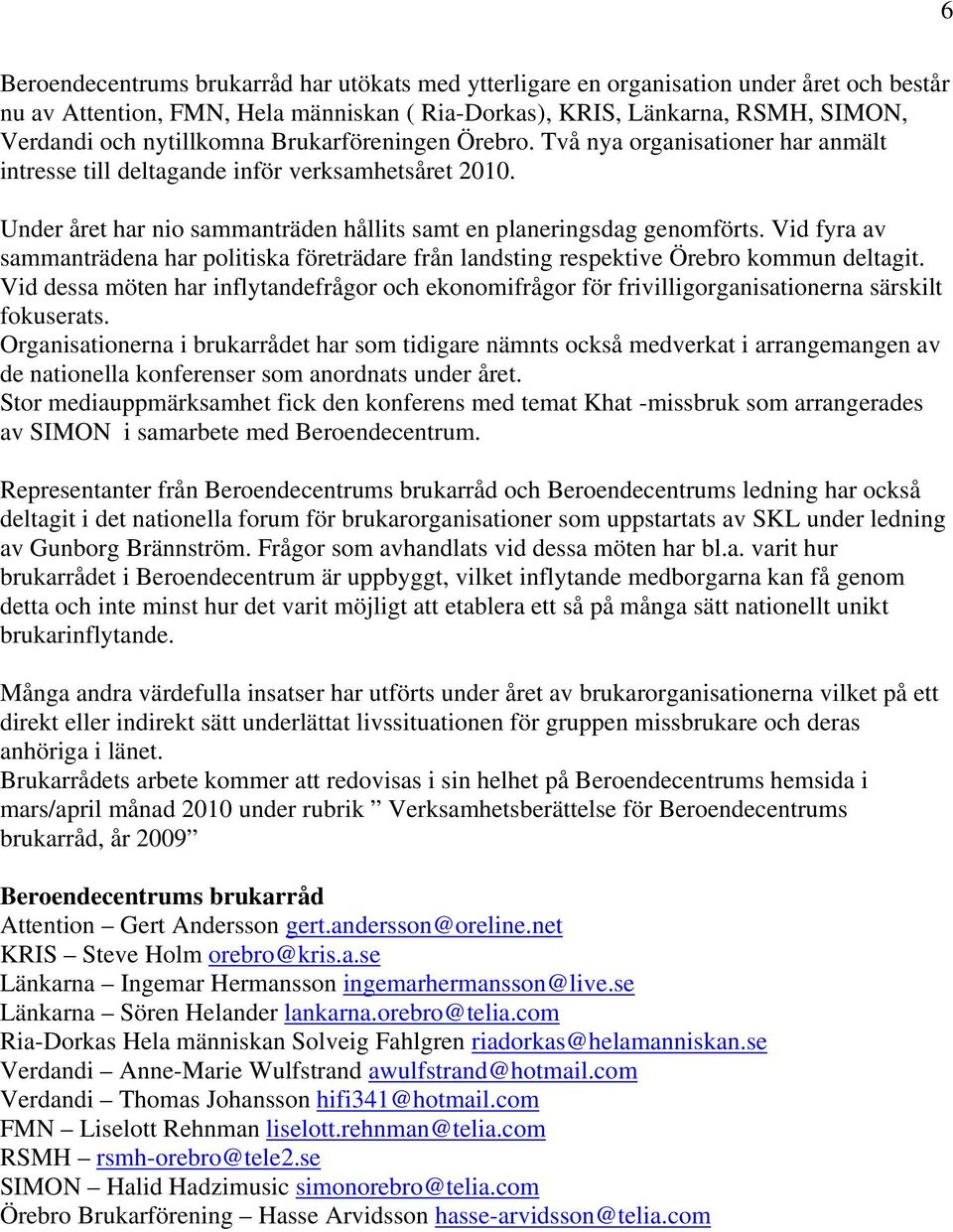 Vid fyra av sammanträdena har politiska företrädare från landsting respektive Örebro kommun deltagit.