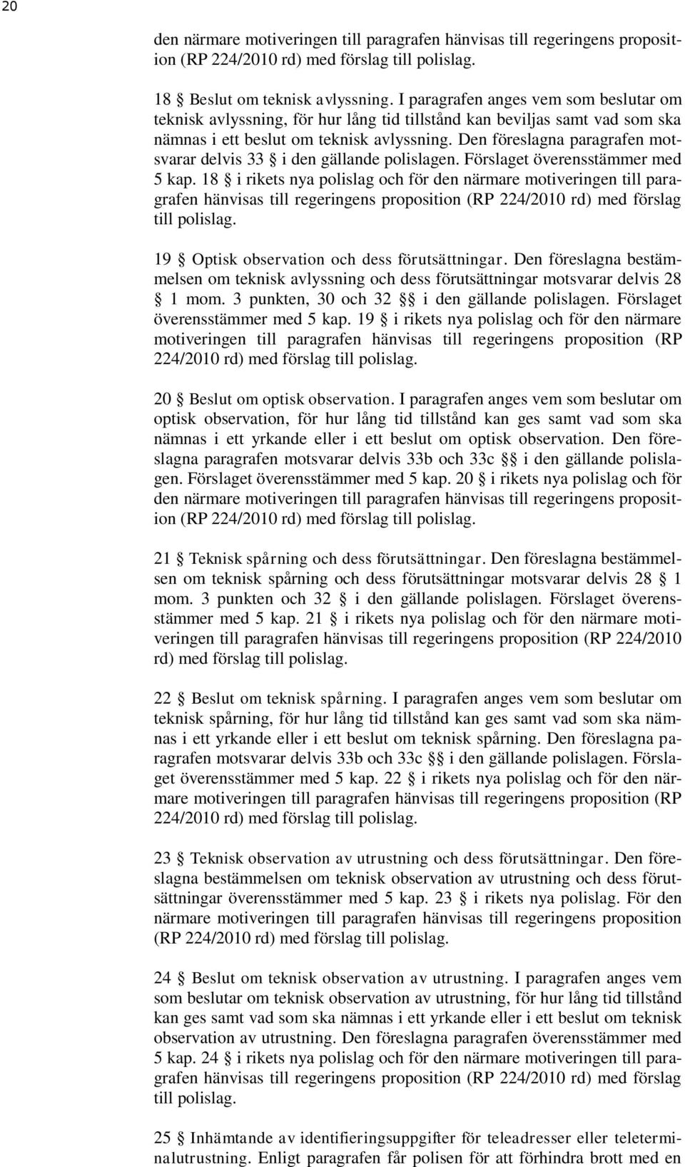 Den föreslagna paragrafen motsvarar delvis 33 i den gällande polislagen. Förslaget överensstämmer med 5 kap.