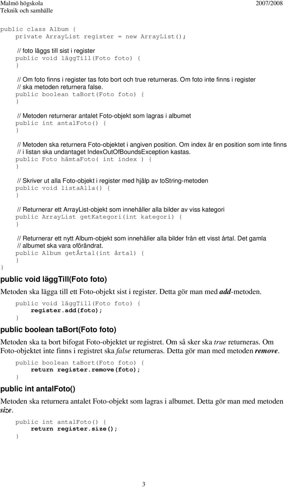 public boolean tabort(foto foto) { // Metoden returnerar antalet Foto-objekt som lagras i albumet public int antalfoto() { // Metoden ska returnera Foto-objektet i angiven position.