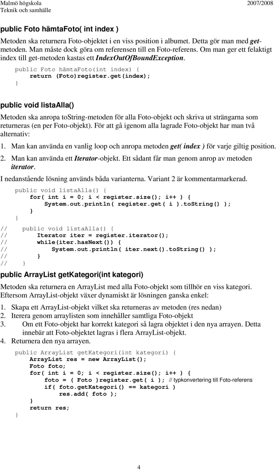 get(index); public void listaalla() Metoden ska anropa tostring-metoden för alla Foto-objekt och skriva ut strängarna som returneras (en per Foto-objekt).