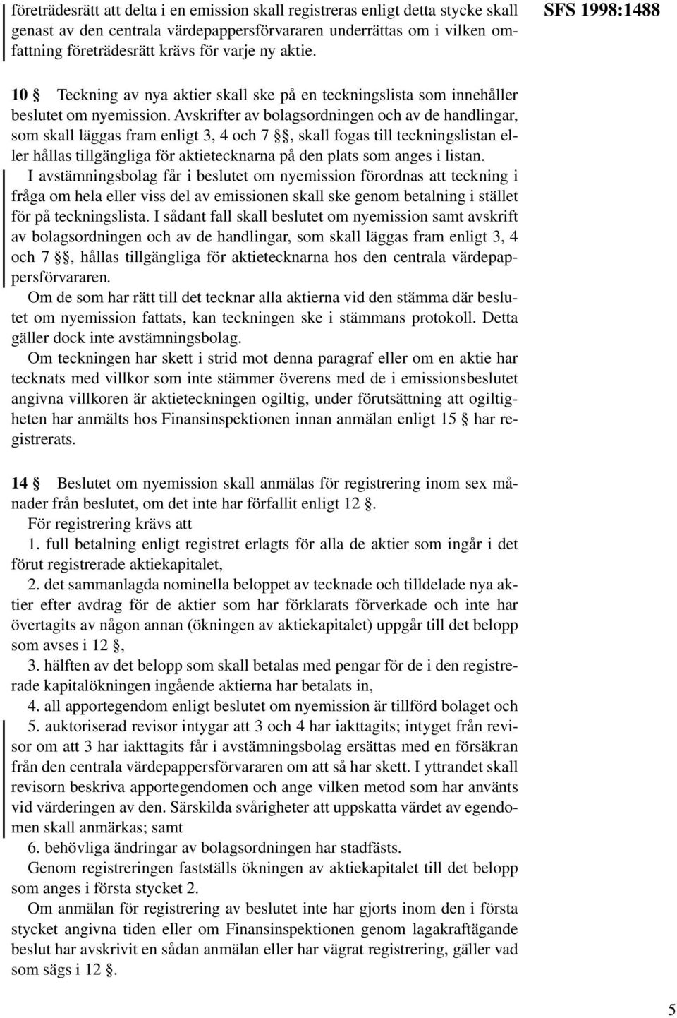 Avskrifter av bolagsordningen och av de handlingar, som skall läggas fram enligt 3, 4 och 7, skall fogas till teckningslistan eller hållas tillgängliga för aktietecknarna på den plats som anges i