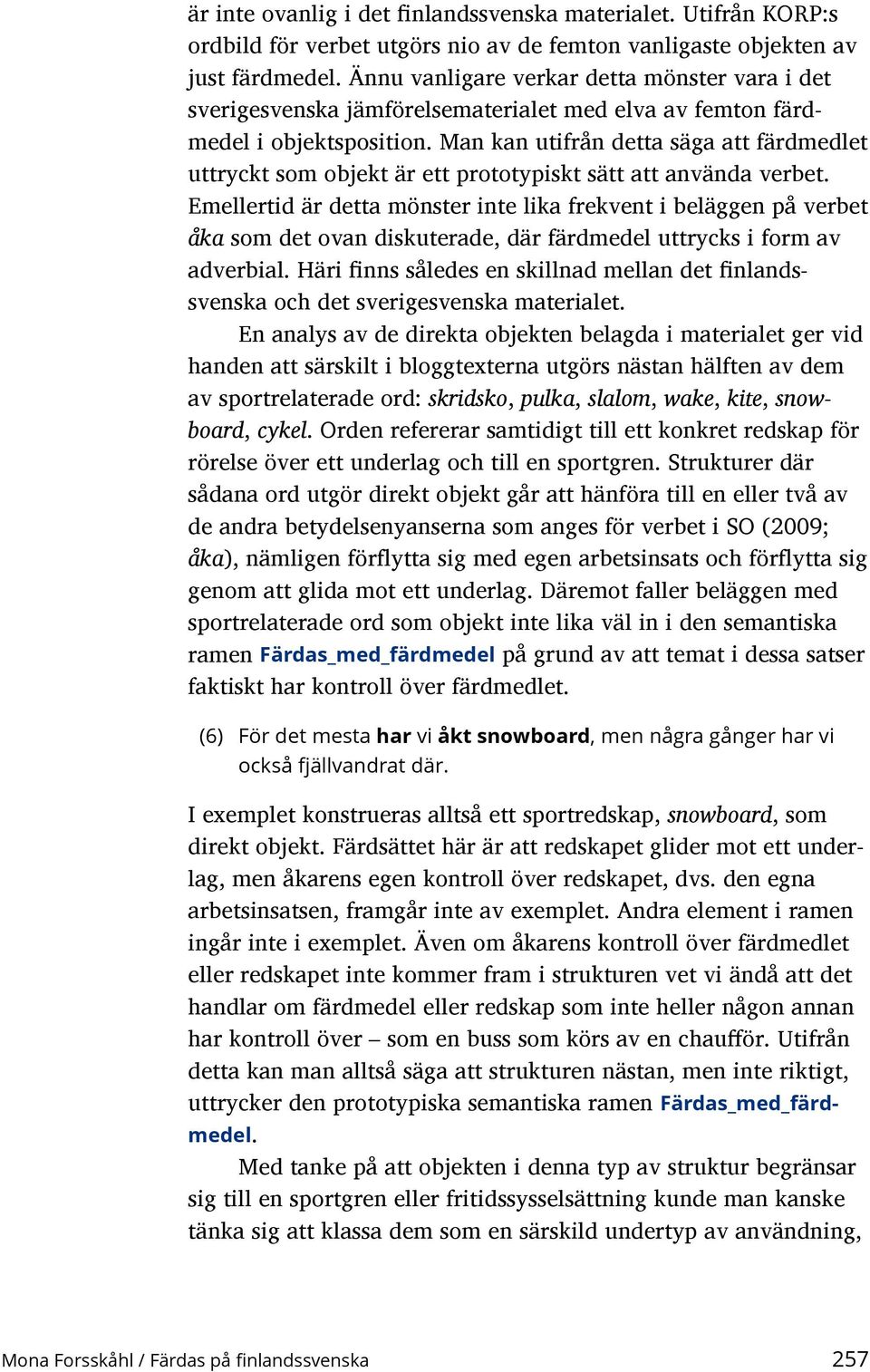 Man kan utifrån detta säga att färdmedlet uttryckt som objekt är ett prototypiskt sätt att använda verbet.