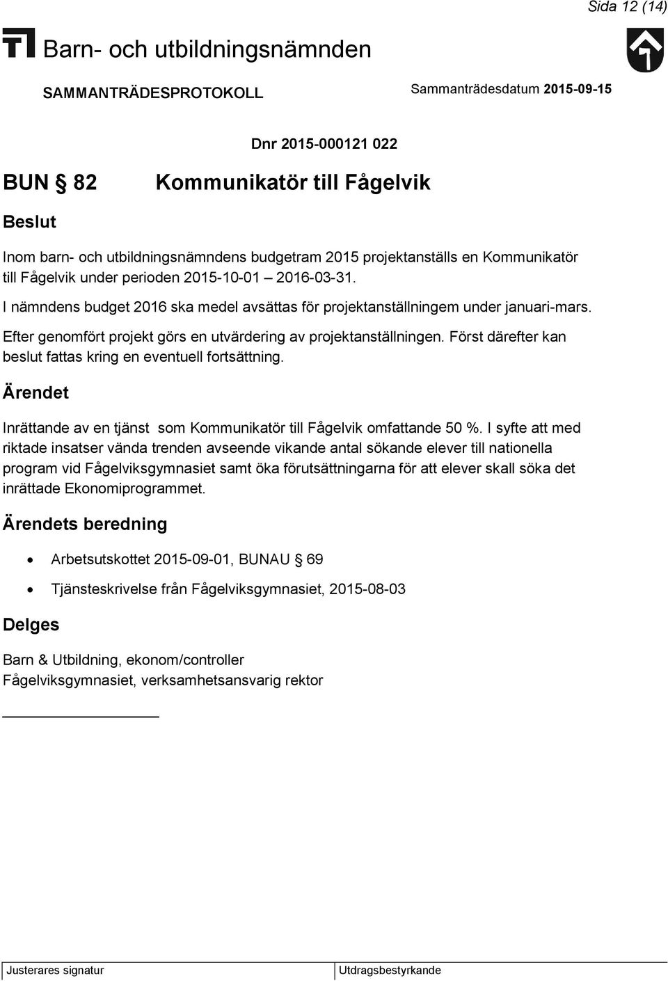 Först därefter kan beslut fattas kring en eventuell fortsättning. Ärendet Inrättande av en tjänst som Kommunikatör till Fågelvik omfattande 50 %.