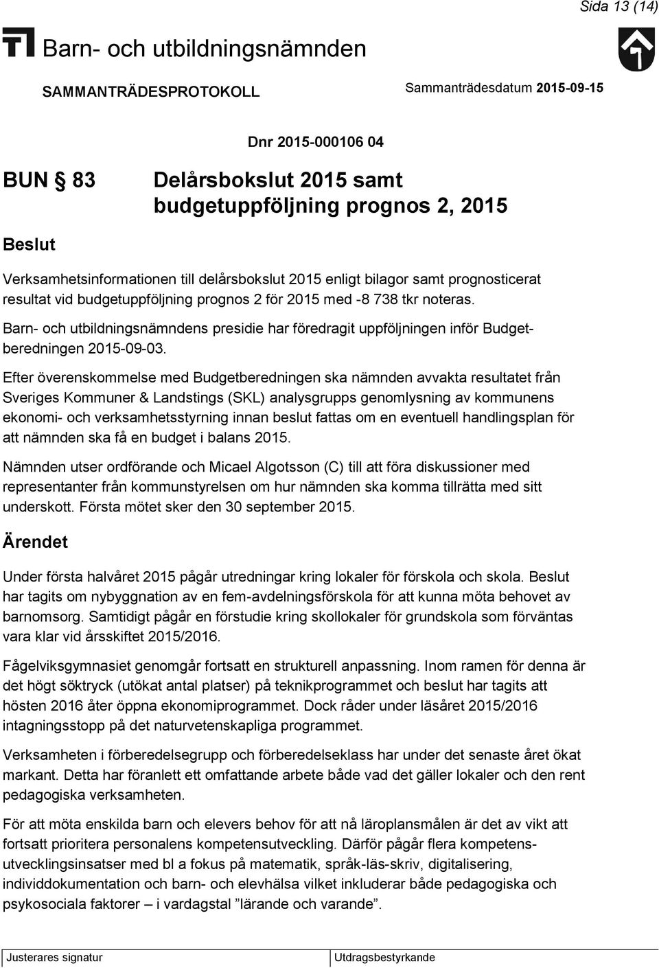 Efter överenskommelse med Budgetberedningen ska nämnden avvakta resultatet från Sveriges Kommuner & Landstings (SKL) analysgrupps genomlysning av kommunens ekonomi- och verksamhetsstyrning innan