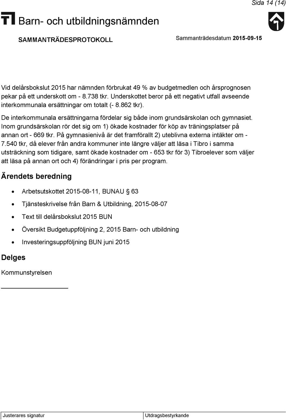 Inom grundsärskolan rör det sig om 1) ökade kostnader för köp av träningsplatser på annan ort - 669 tkr. På gymnasienivå är det framförallt 2) uteblivna externa intäkter om - 7.