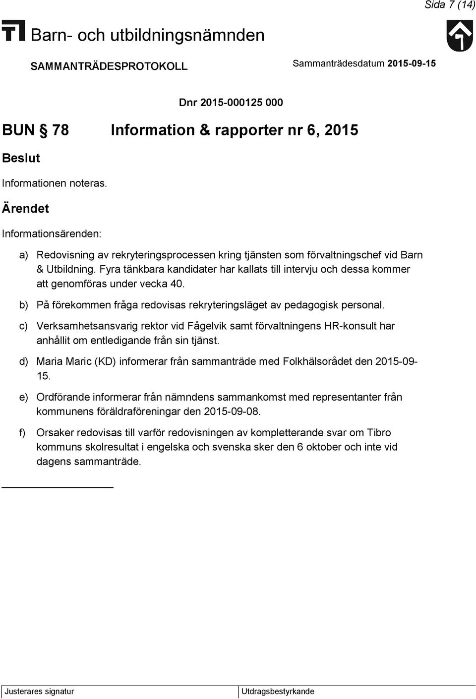 Fyra tänkbara kandidater har kallats till intervju och dessa kommer att genomföras under vecka 40. b) På förekommen fråga redovisas rekryteringsläget av pedagogisk personal.