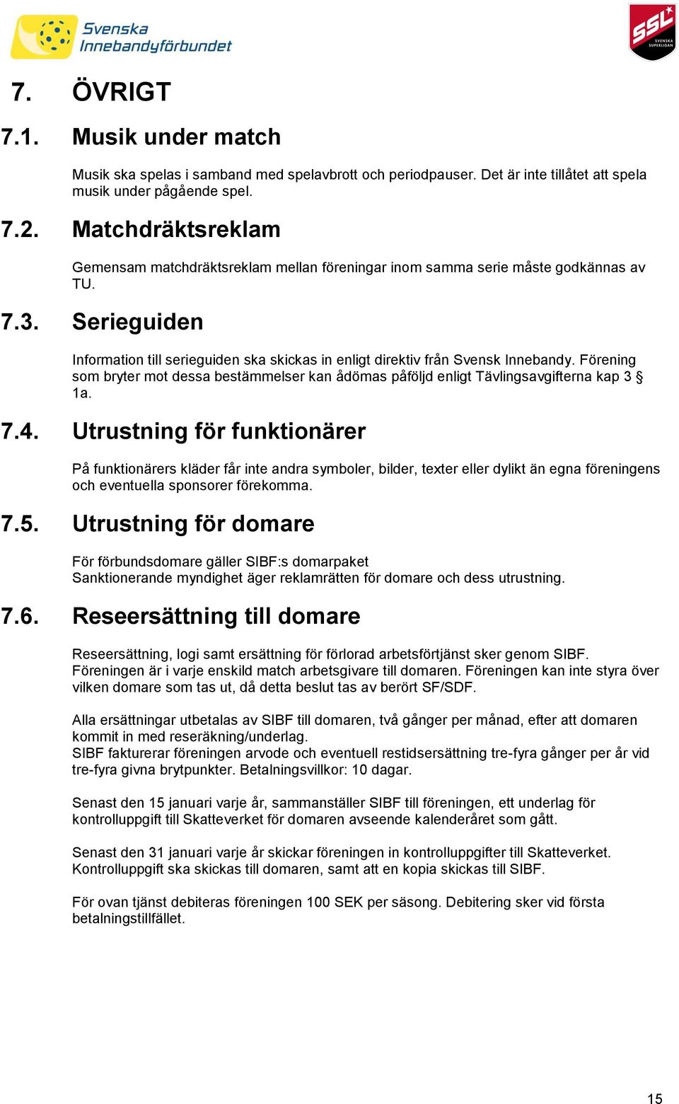 Serieguiden Information till serieguiden ska skickas in enligt direktiv från Svensk Innebandy. Förening som bryter mot dessa bestämmelser kan ådömas påföljd enligt Tävlingsavgifterna kap 3 1a. 7.4.