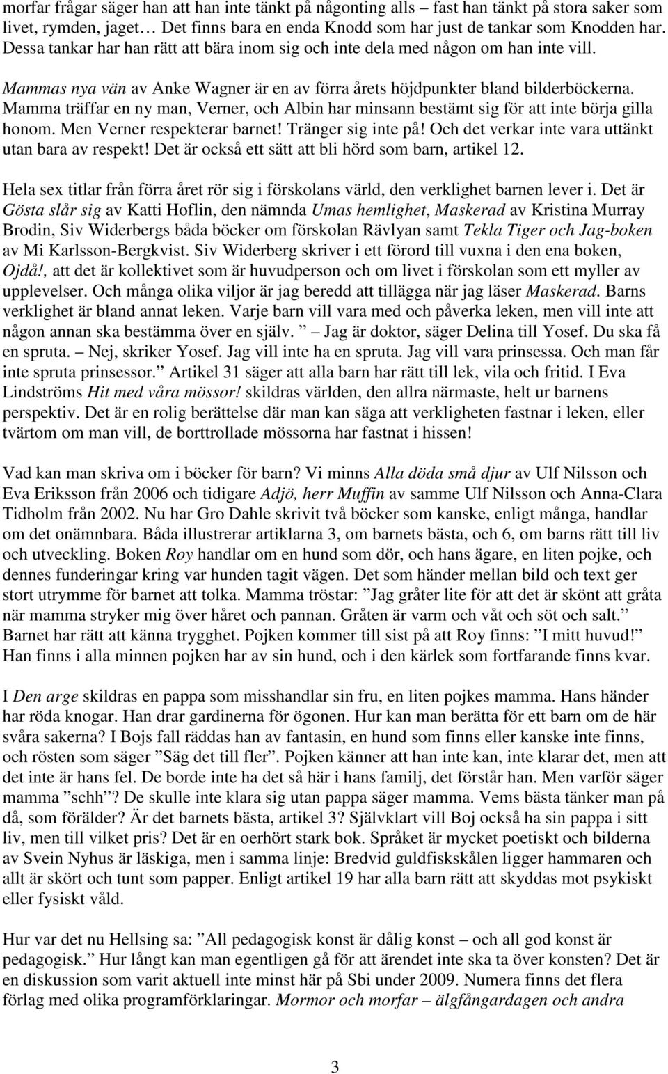 Mamma träffar en ny man, Verner, och Albin har minsann bestämt sig för att inte börja gilla honom. Men Verner respekterar barnet! Tränger sig inte på!