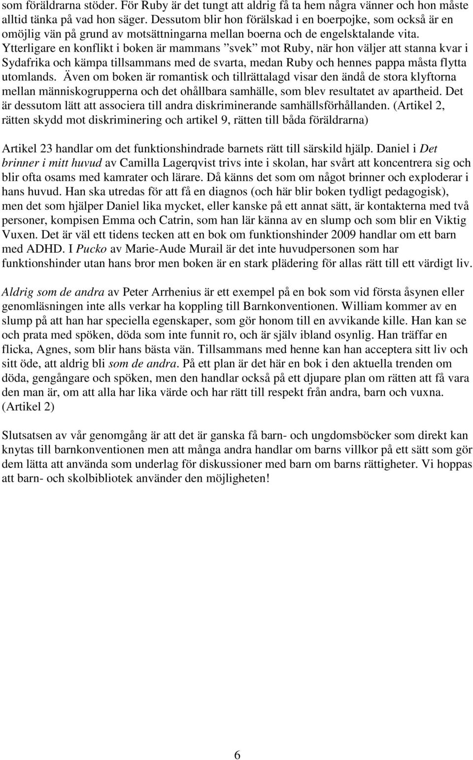 Ytterligare en konflikt i boken är mammans svek mot Ruby, när hon väljer att stanna kvar i Sydafrika och kämpa tillsammans med de svarta, medan Ruby och hennes pappa måsta flytta utomlands.