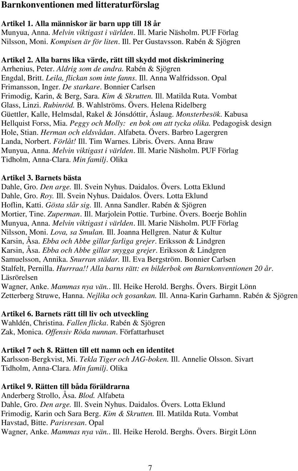 Leila, flickan som inte fanns. Ill. Anna Walfridsson. Opal Frimansson, Inger. De starkare. Bonnier Carlsen Frimodig, Karin, & Berg, Sara. Kim & Skrutten. Ill. Matilda Ruta. Vombat Glass, Linzi.