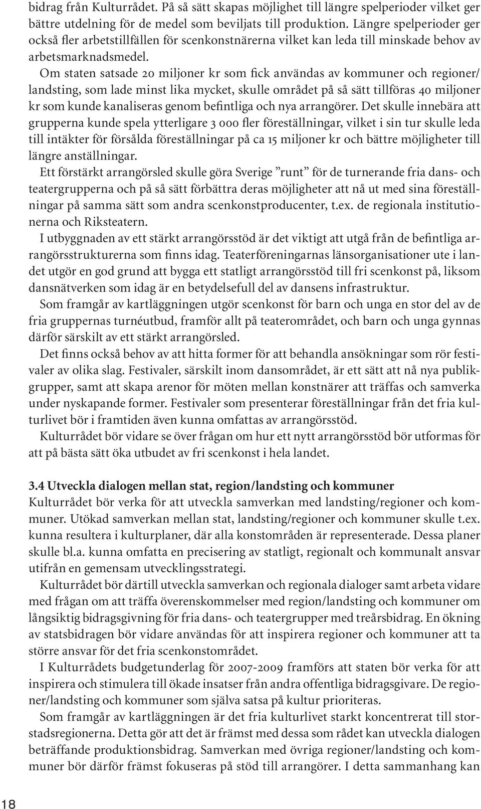 Om staten satsade 20 miljoner kr som fick användas av kommuner och regioner/ landsting, som lade minst lika mycket, skulle området på så sätt tillföras 40 miljoner kr som kunde kanaliseras genom