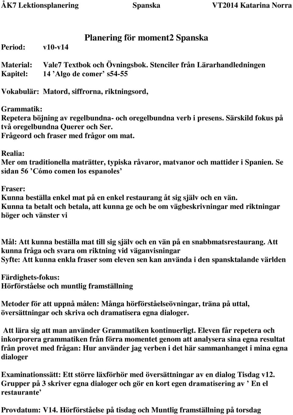 Särskild fokus på två oregelbundna Querer och Ser. Frågeord och fraser med frågor om mat. Realia: Mer om traditionella maträtter, typiska råvaror, matvanor och mattider i Spanien.