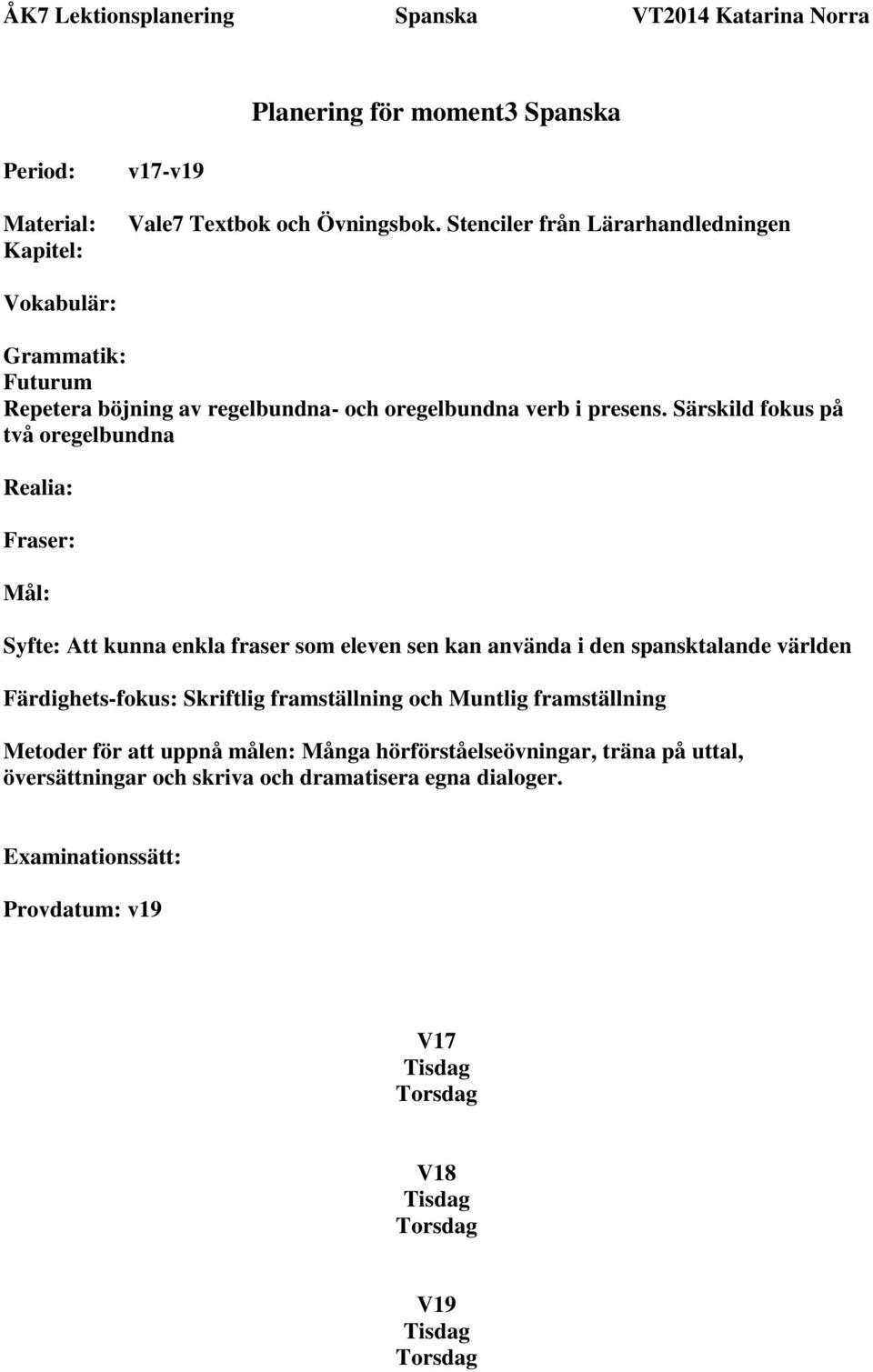 Särskild fokus på två oregelbundna Realia: Fraser: Mål: Syfte: Att kunna enkla fraser som eleven sen kan använda i den spansktalande världen