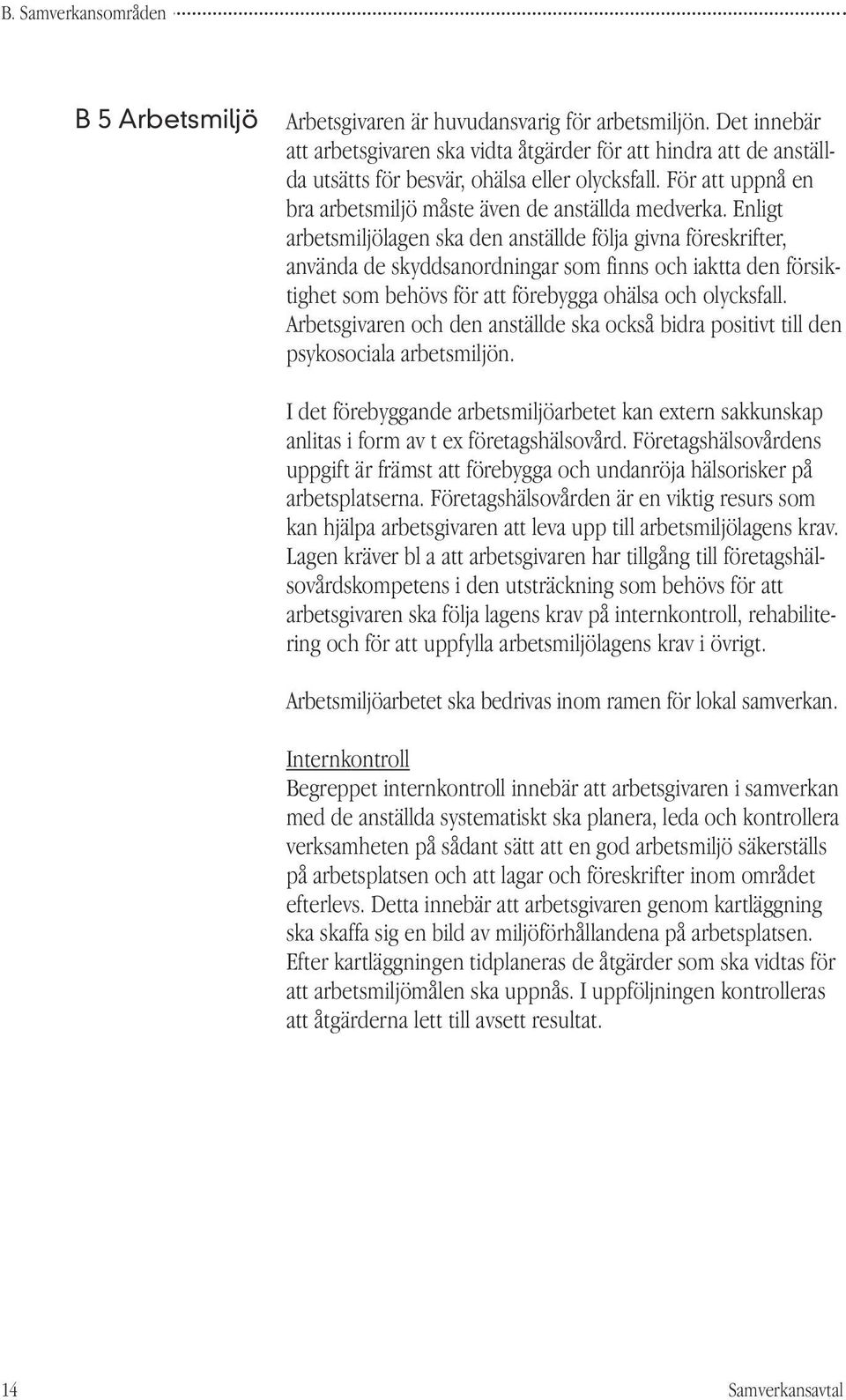 Enligt arbetsmiljölagen ska den anställde följa givna föreskrifter, använda de skyddsanordningar som finns och iaktta den försiktighet som behövs för att förebygga ohälsa och olycksfall.