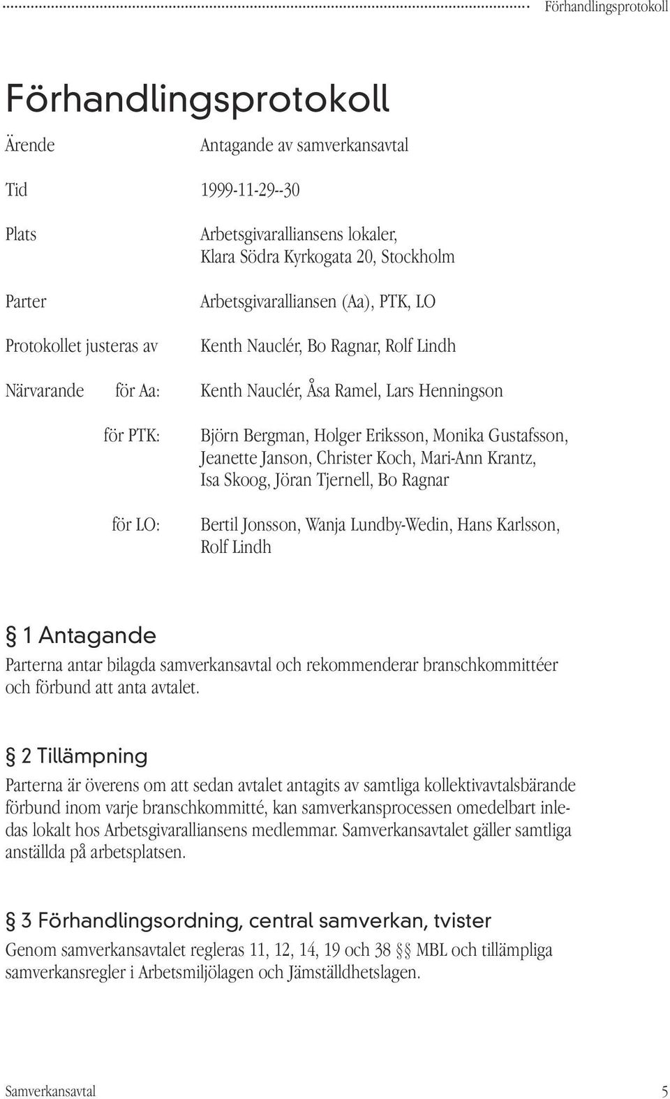 Gustafsson, Jeanette Janson, Christer Koch, Mari-Ann Krantz, Isa Skoog, Jöran Tjernell, Bo Ragnar Bertil Jonsson, Wanja Lundby-Wedin, Hans Karlsson, Rolf Lindh 1 Antagande Parterna antar bilagda