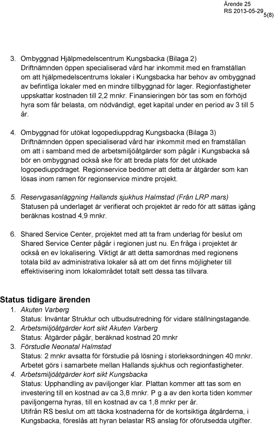 befintliga lokaler med en mindre tillbyggnad för lager. Regionfastigheter uppskattar kostnaden till 2,2 mnkr.