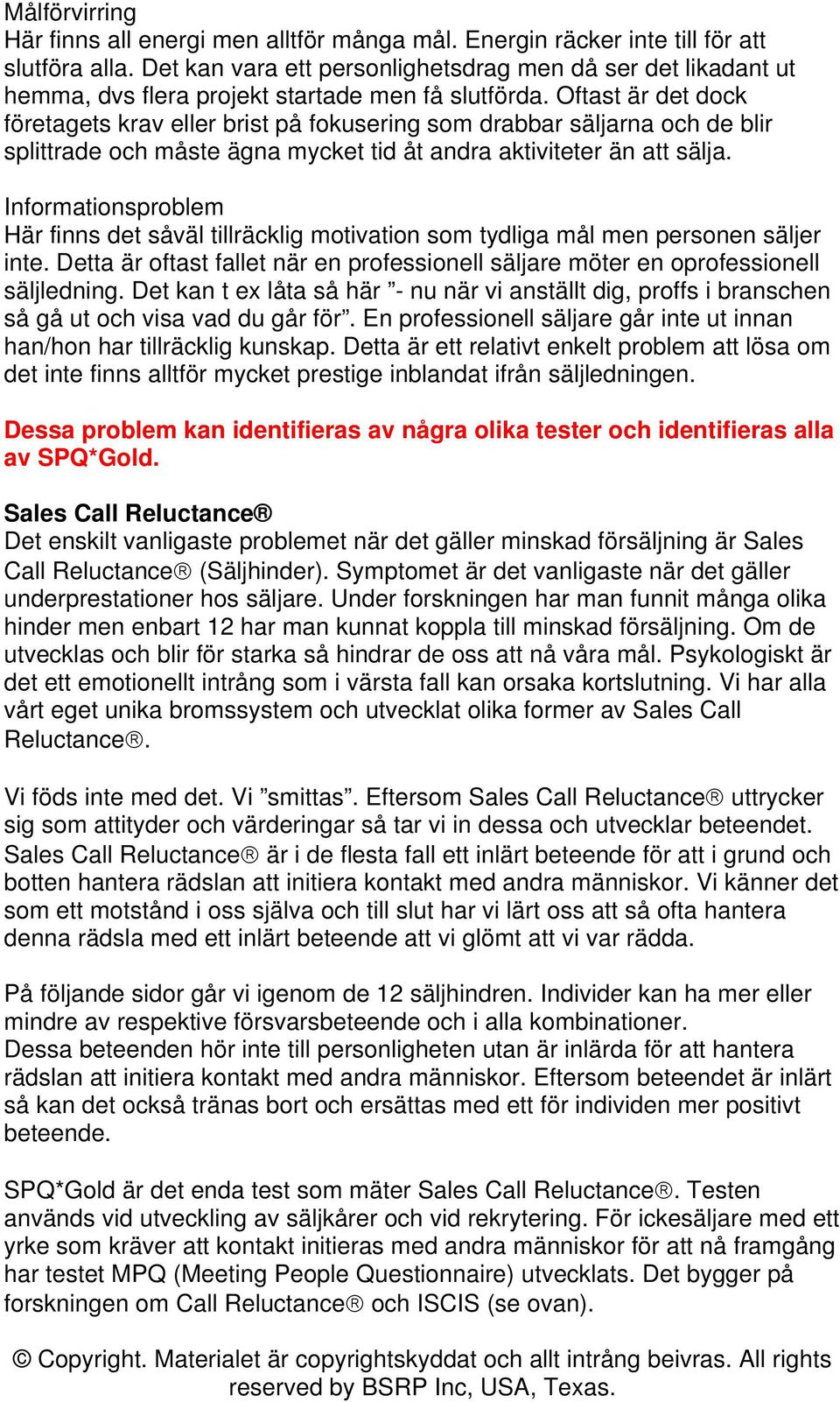 Oftast är det dock företagets krav eller brist på fokusering som drabbar säljarna och de blir splittrade och måste ägna mycket tid åt andra aktiviteter än att sälja.