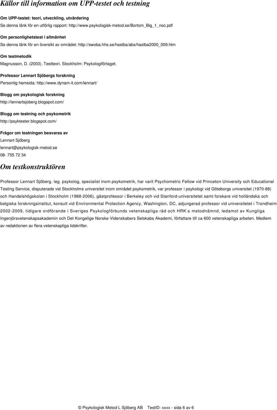 Stockholm: Psykologiförlaget. Professor Lennart Sjöbergs forskning Personlig hemsida: http://www.dynam-it.com/lennart/ Blogg om psykologisk forskning http://lennartsjoberg.blogspot.