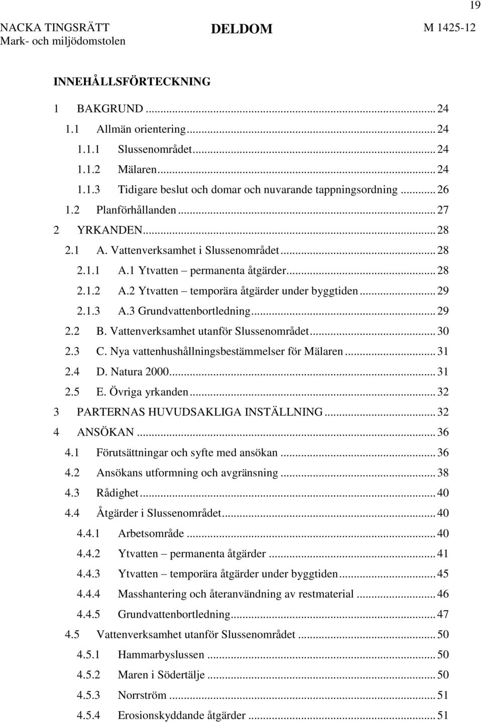 3 Grundvattenbortledning... 29 2.2 B. Vattenverksamhet utanför Slussenområdet... 30 2.3 C. Nya vattenhushållningsbestämmelser för Mälaren... 31 2.4 D. Natura 2000... 31 2.5 E. Övriga yrkanden.