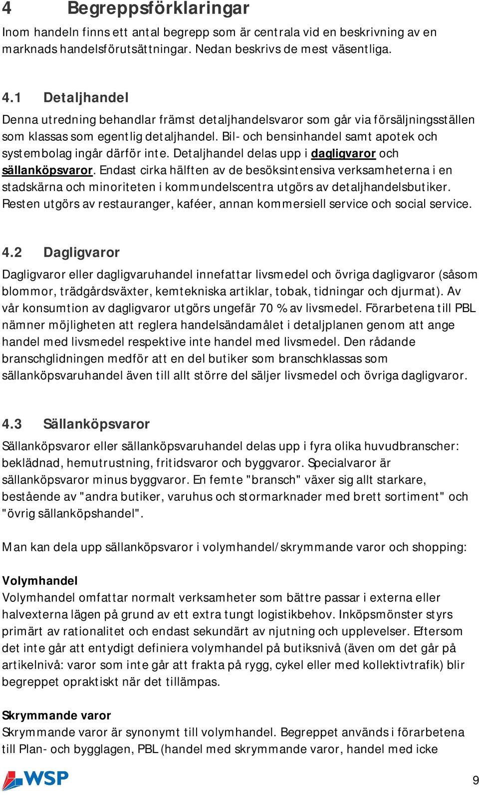 Bil- och bensinhandel samt apotek och systembolag ingår därför inte. Detaljhandel delas upp i dagligvaror och sällanköpsvaror.