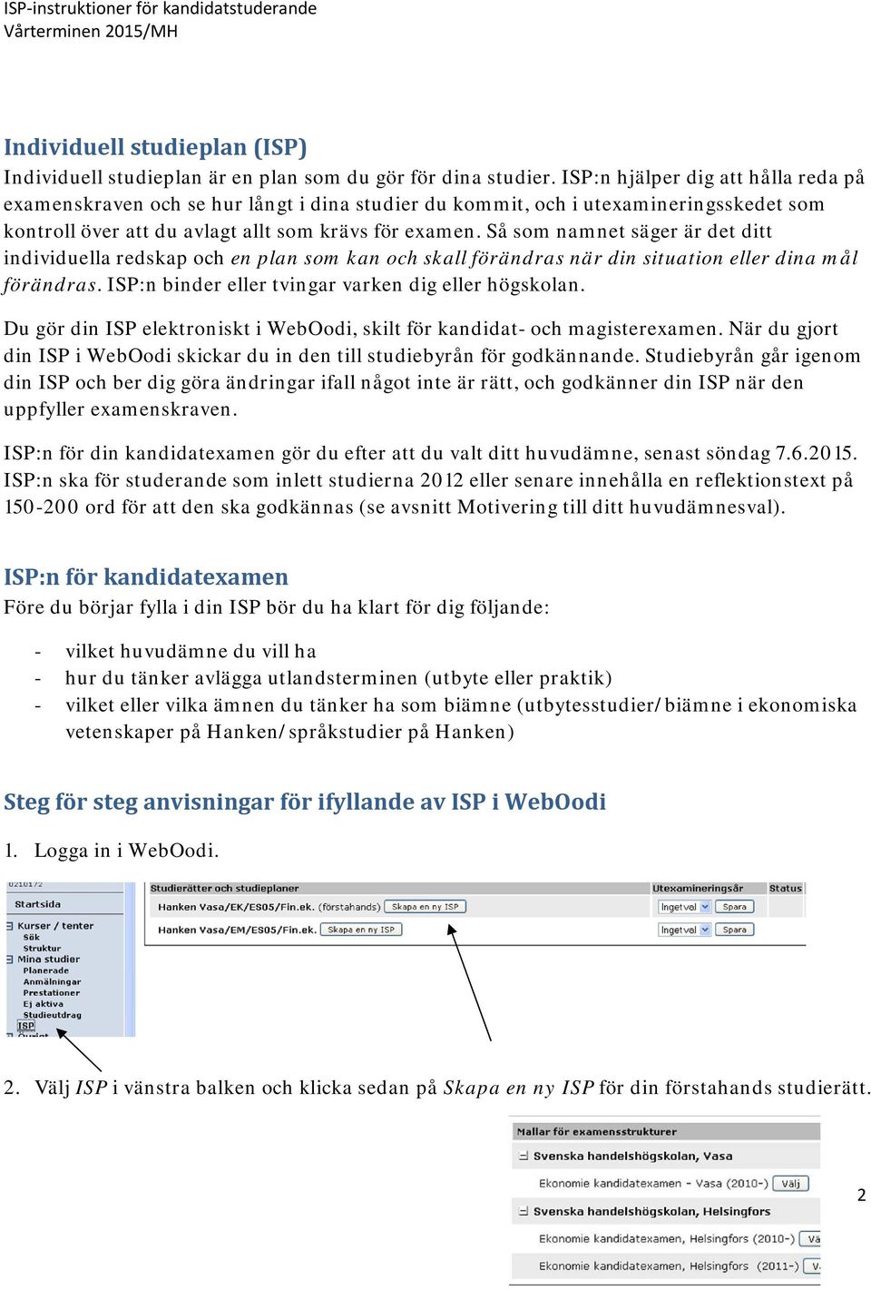 Så som namnet säger är det ditt individuella redskap och en plan som kan och skall förändras när din situation eller dina mål förändras. ISP:n binder eller tvingar varken dig eller högskolan.