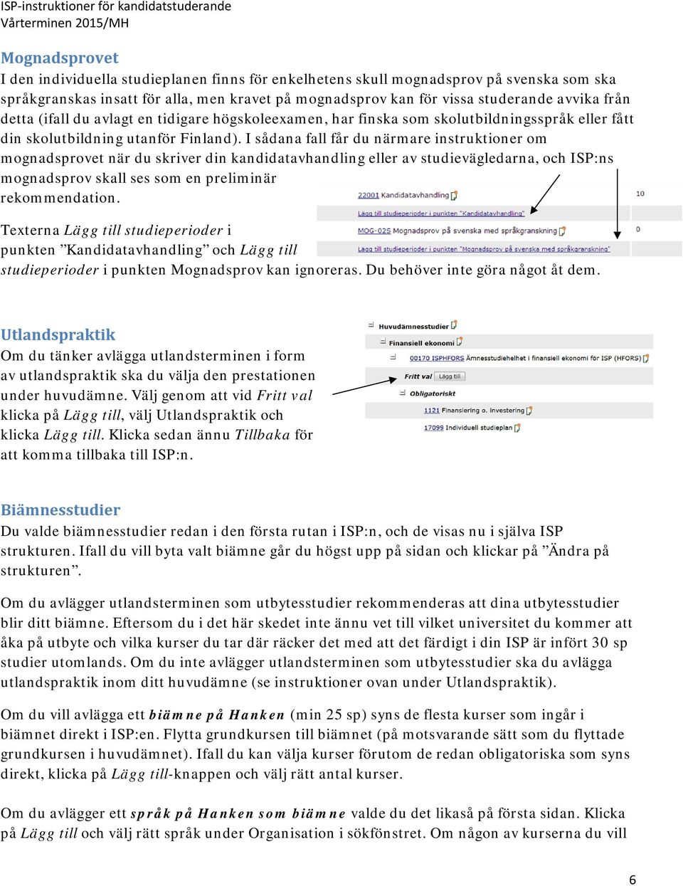 I sådana fall får du närmare instruktioner om mognadsprovet när du skriver din kandidatavhandling eller av studievägledarna, och ISP:ns mognadsprov skall ses som en preliminär rekommendation.