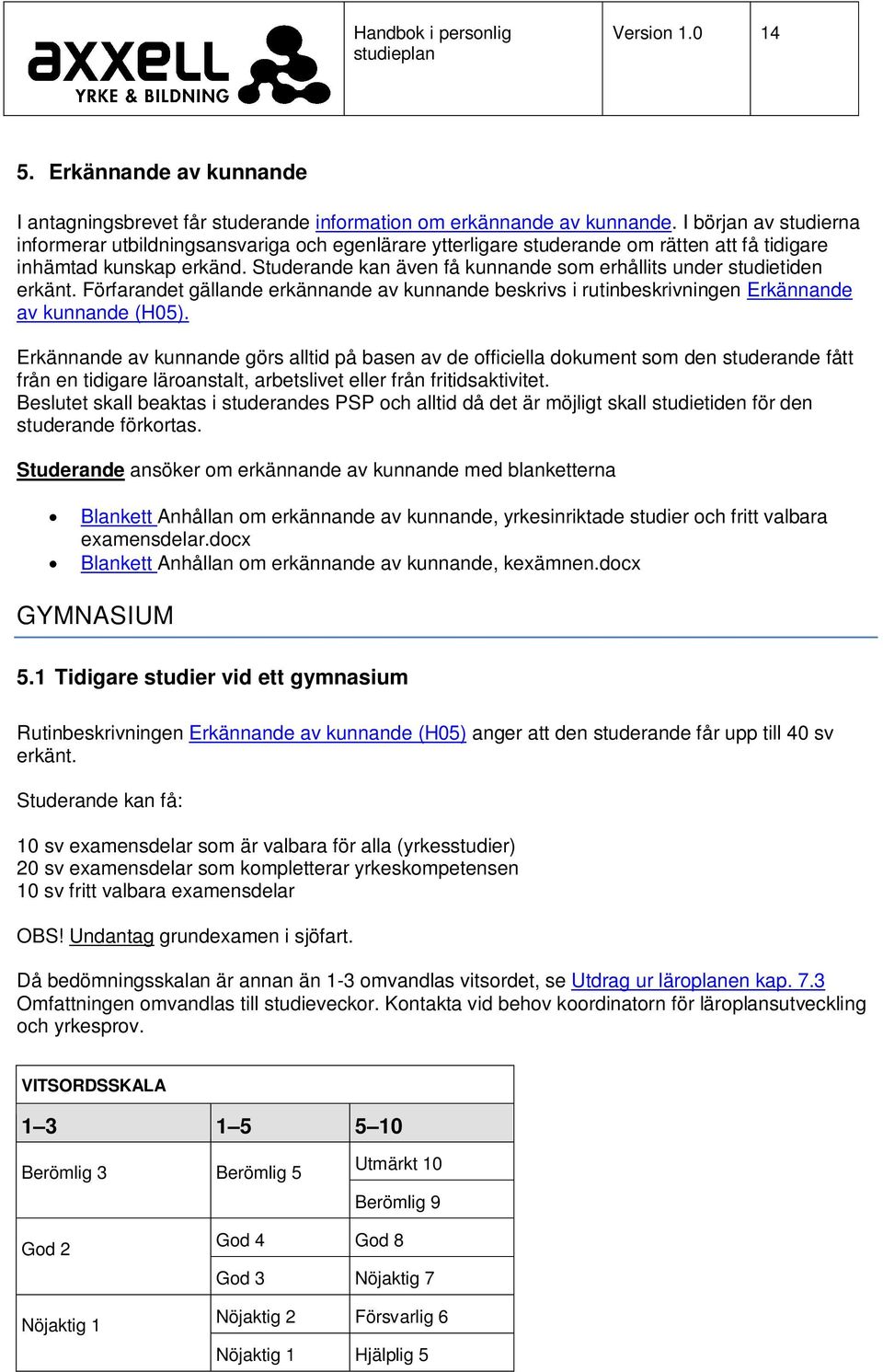 Studerande kan även få kunnande som erhållits under studietiden erkänt. Förfarandet gällande erkännande av kunnande beskrivs i rutinbeskrivningen Erkännande av kunnande (H05).