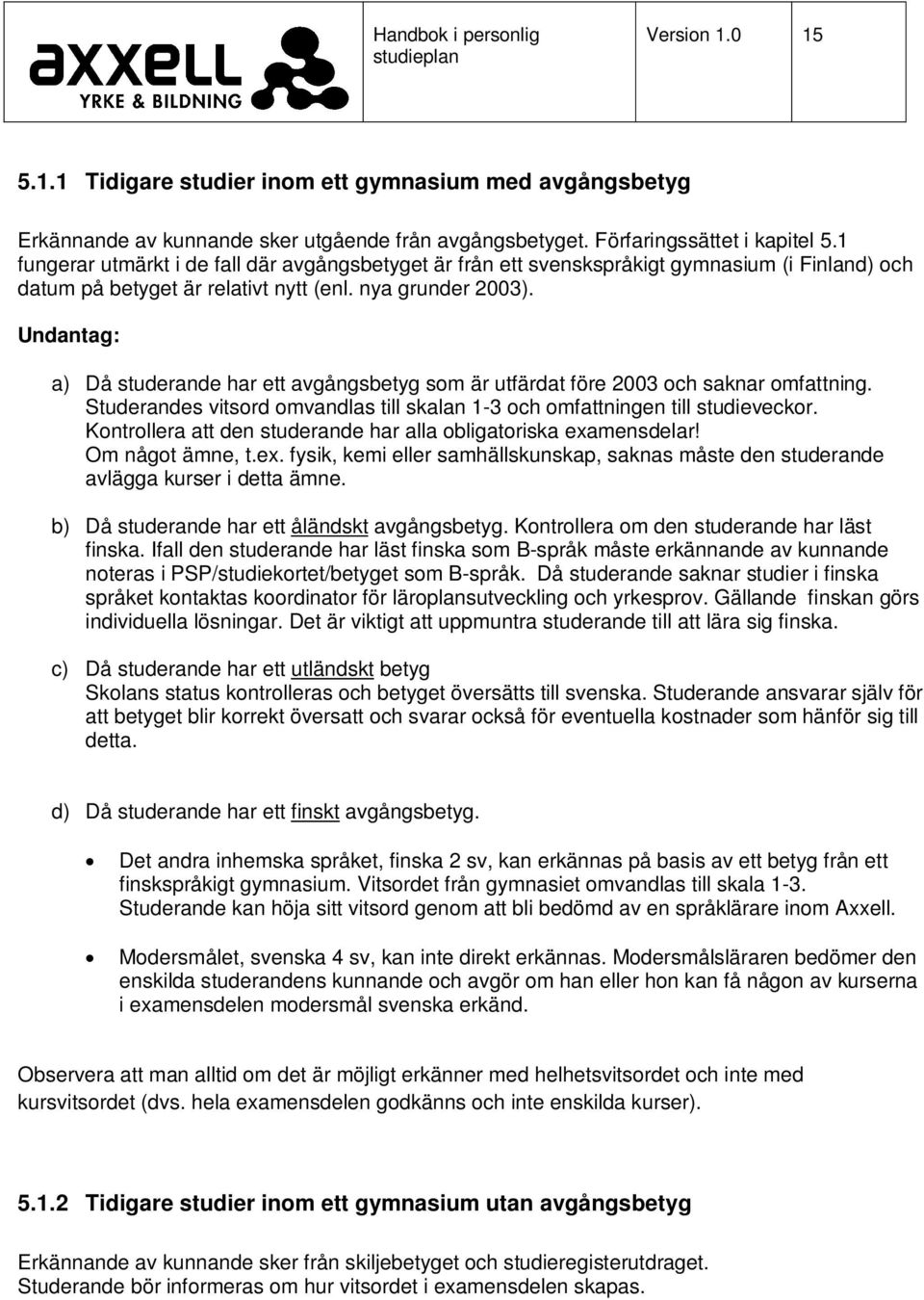 Undantag: a) Då studerande har ett avgångsbetyg som är utfärdat före 2003 och saknar omfattning. Studerandes vitsord omvandlas till skalan 1-3 och omfattningen till studieveckor.