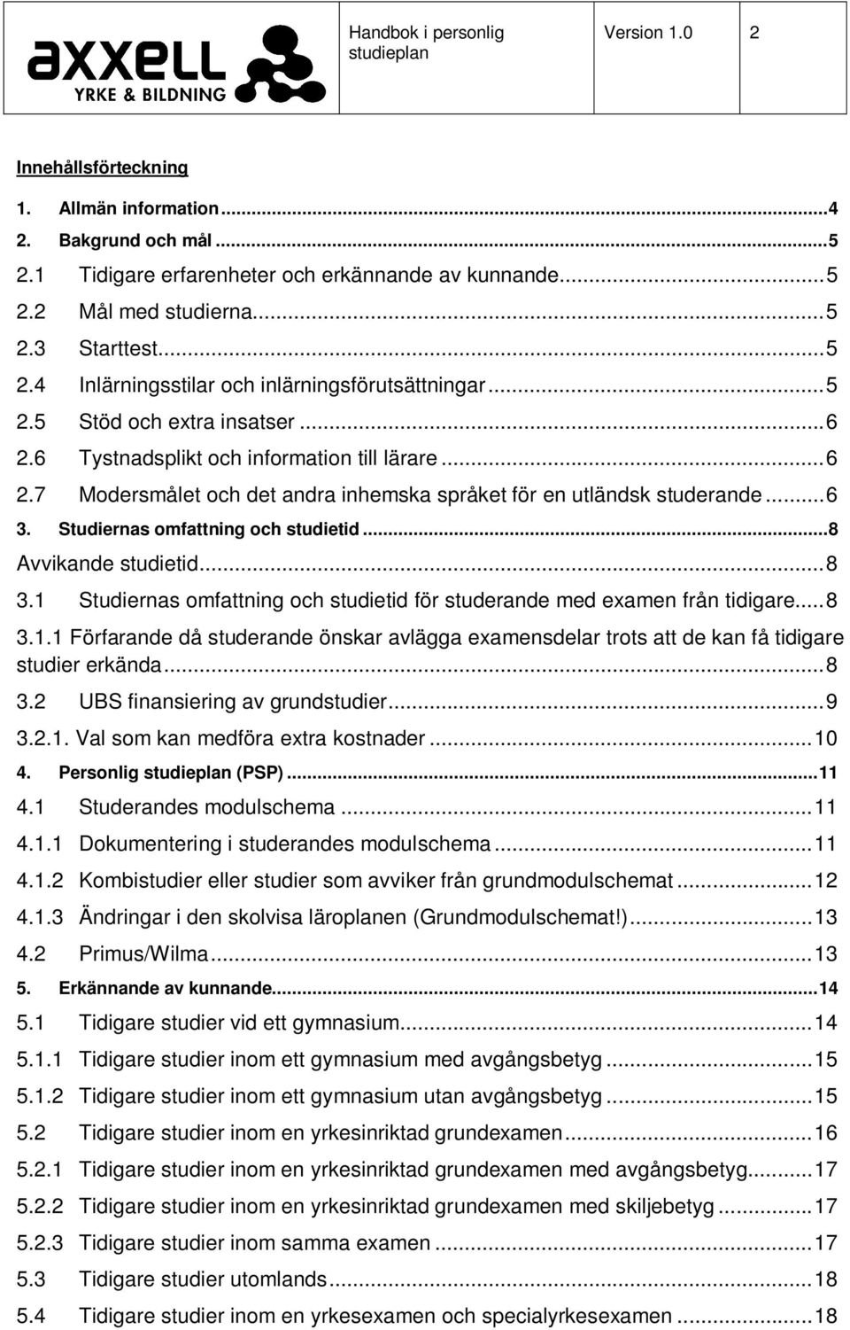 Studiernas omfattning och studietid... 8 Avvikande studietid... 8 3.1 Studiernas omfattning och studietid för studerande med examen från tidigare... 8 3.1.1 Förfarande då studerande önskar avlägga examensdelar trots att de kan få tidigare studier erkända.