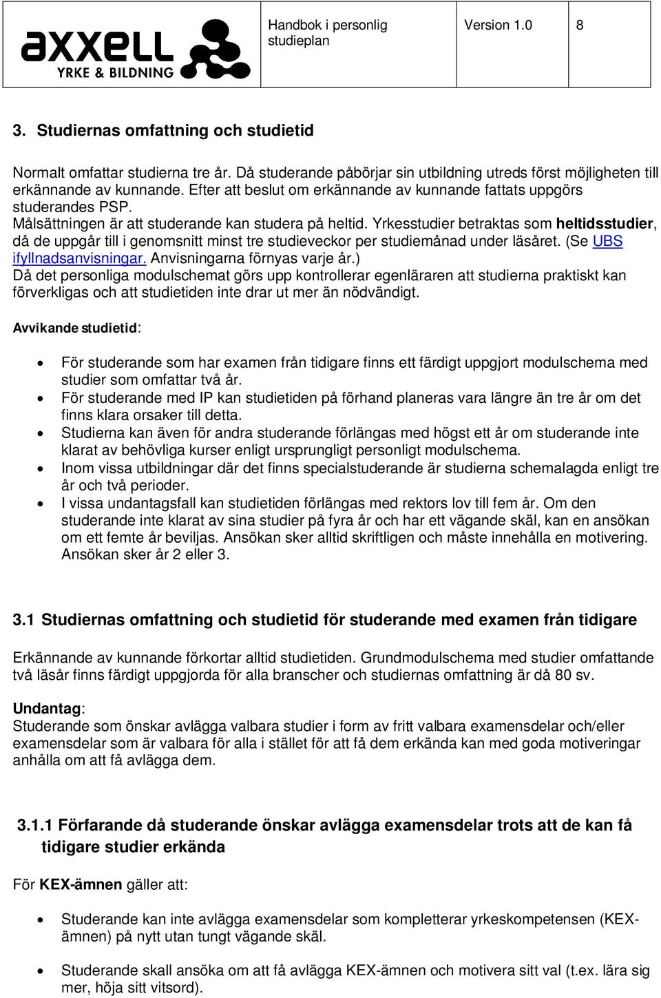 Yrkesstudier betraktas som heltidsstudier, då de uppgår till i genomsnitt minst tre studieveckor per studiemånad under läsåret. (Se UBS ifyllnadsanvisningar. Anvisningarna förnyas varje år.