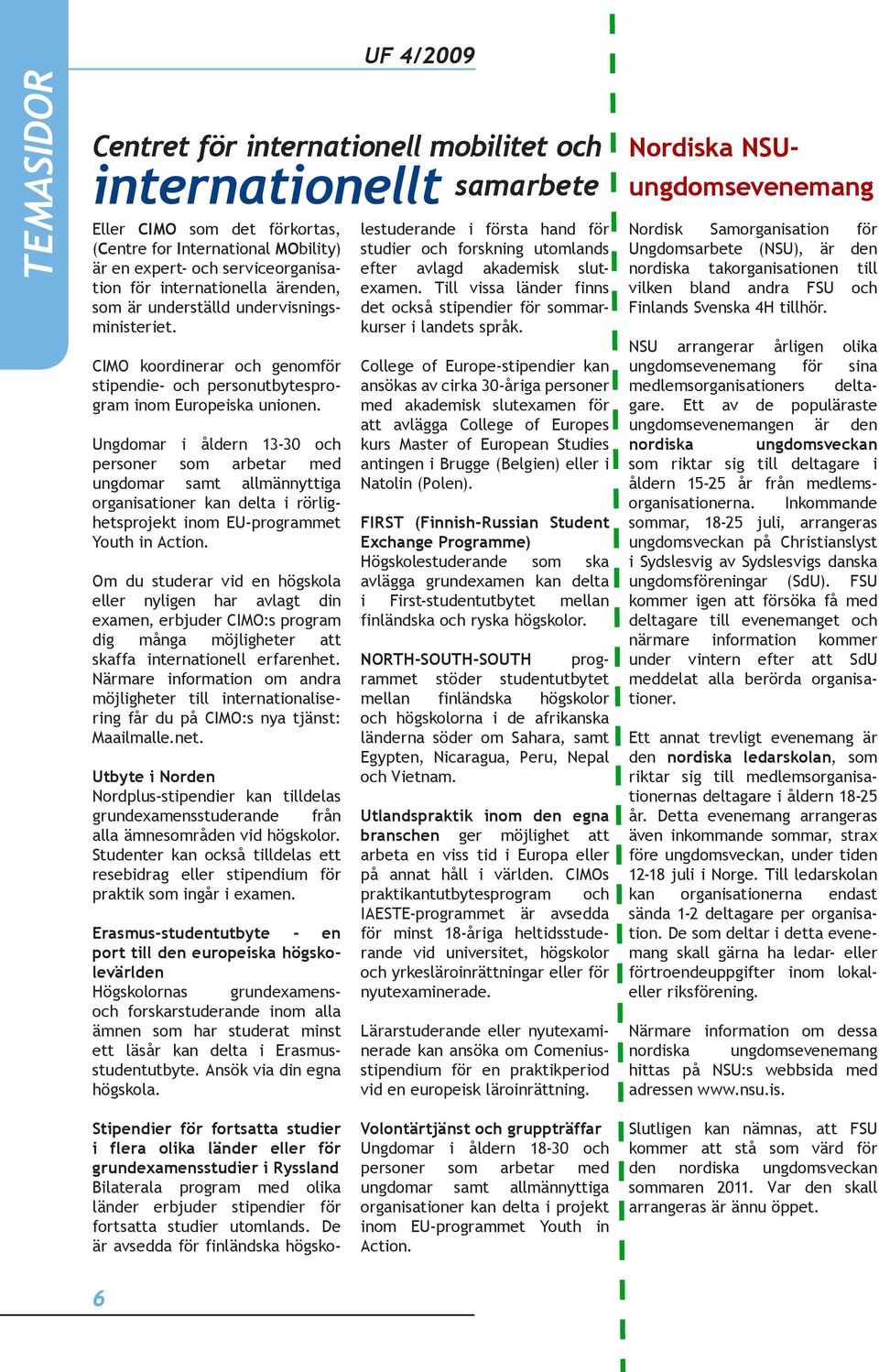 Ungdomar i åldern 13-30 och personer som arbetar med ungdomar samt allmännyttiga organisationer kan delta i rörlighetsprojekt inom EU-programmet Youth in Action.