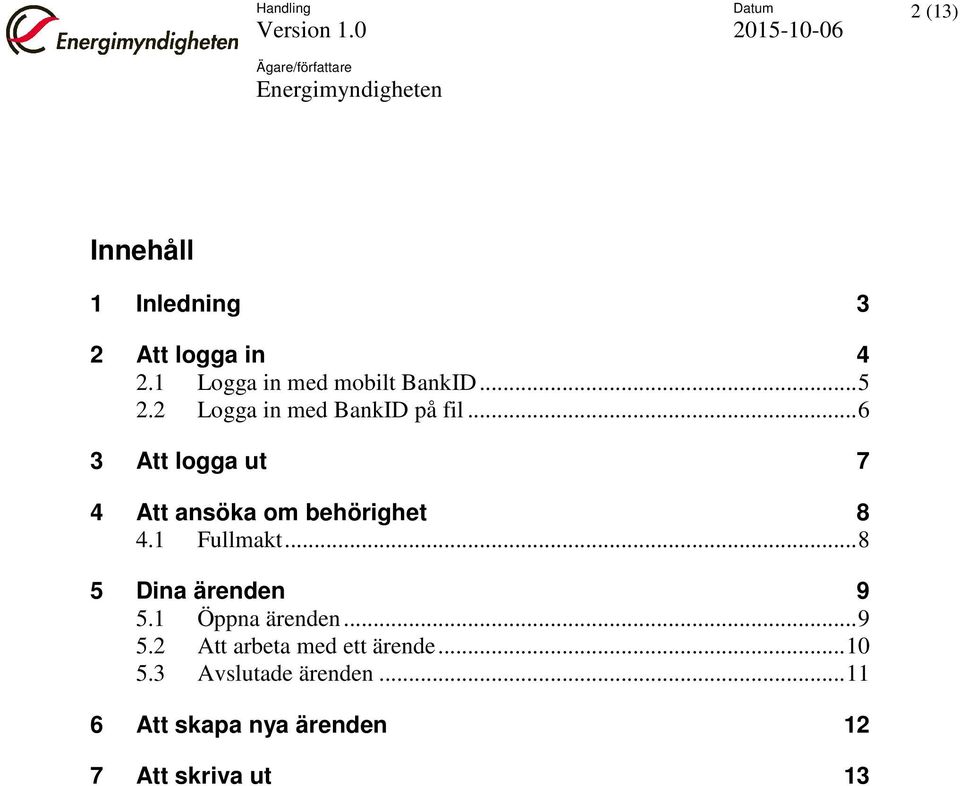 .. 6 3 Att logga ut 7 4 Att ansöka om behörighet 8 4.1 Fullmakt... 8 5 Dina ärenden 9 5.