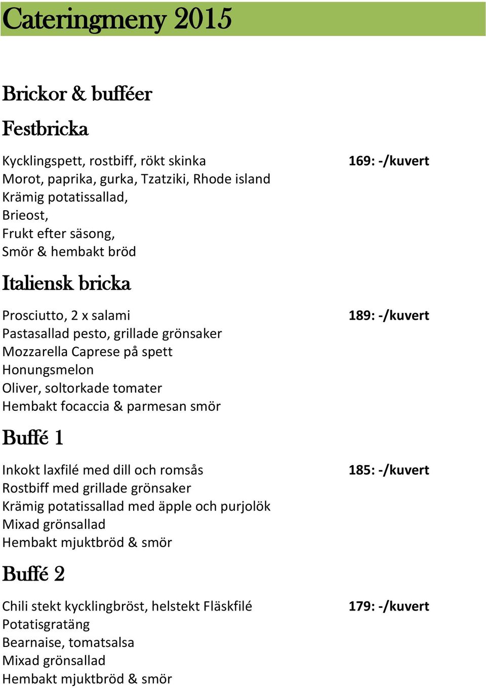 parmesan smör Buffé 1 Inkokt laxfilé med dill och romsås Rostbiff med grillade grönsaker Krämig potatissallad med äpple och purjolök Mixad grönsallad Hembakt mjuktbröd & smör