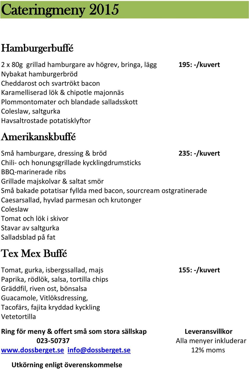 majskolvar & saltat smör Små bakade potatisar fyllda med bacon, sourcream ostgratinerade Caesarsallad, hyvlad parmesan och krutonger Coleslaw Tomat och lök i skivor Stavar av saltgurka Salladsblad på