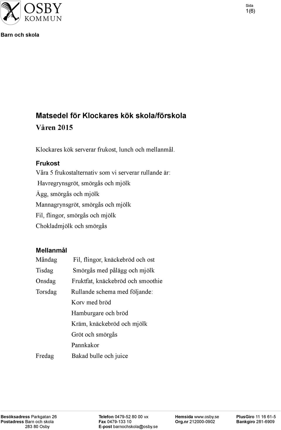 och smörgås Mellanmål Fil, flingor, knäckebröd och ost Smörgås med pålägg och mjölk Fruktfat, knäckebröd och smoothie Rullande schema med följande: Korv med bröd Hamburgare och bröd Kräm, knäckebröd