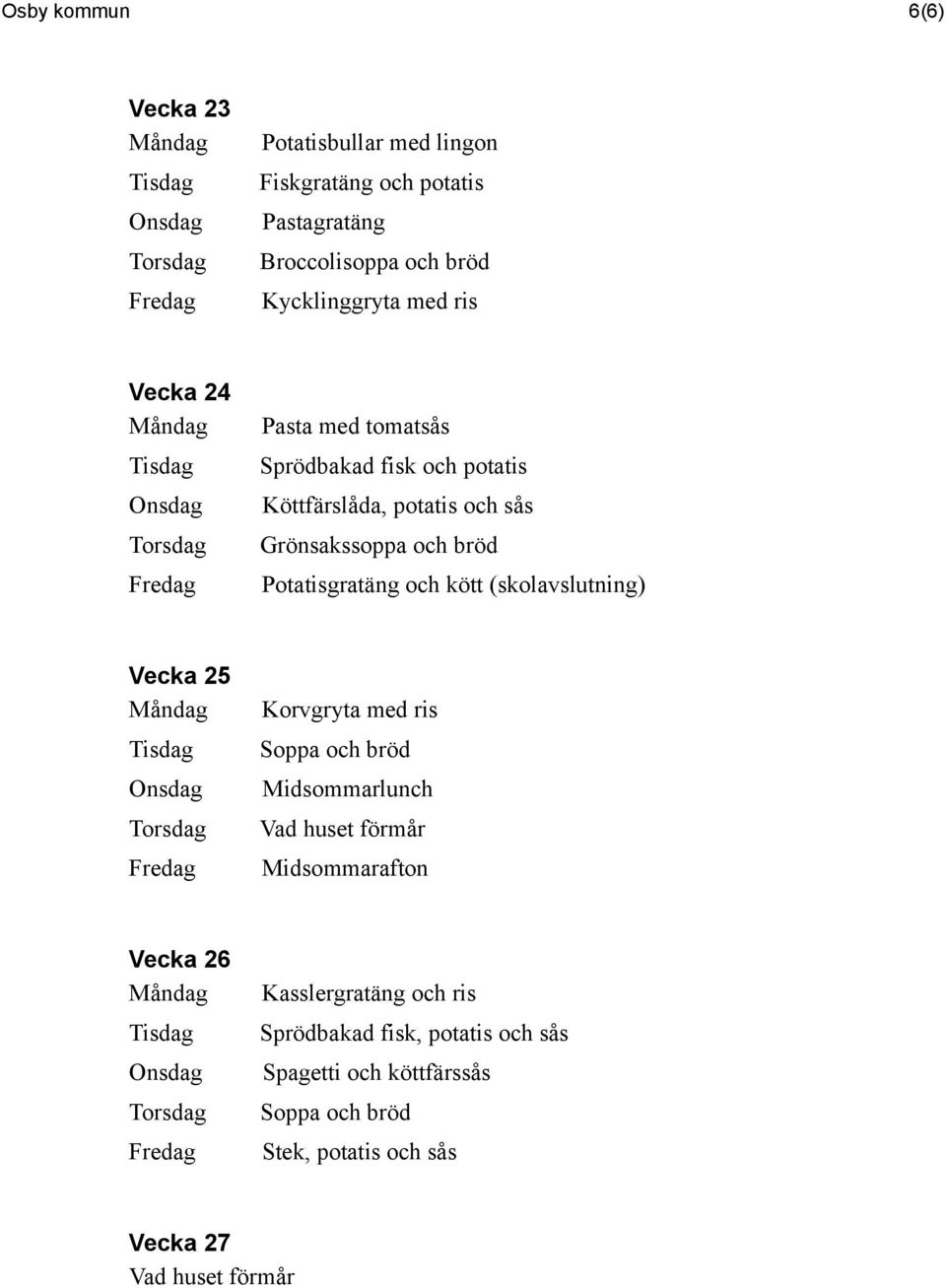 Potatisgratäng och kött (skolavslutning) Vecka 25 Korvgryta med ris Soppa och bröd Midsommarlunch