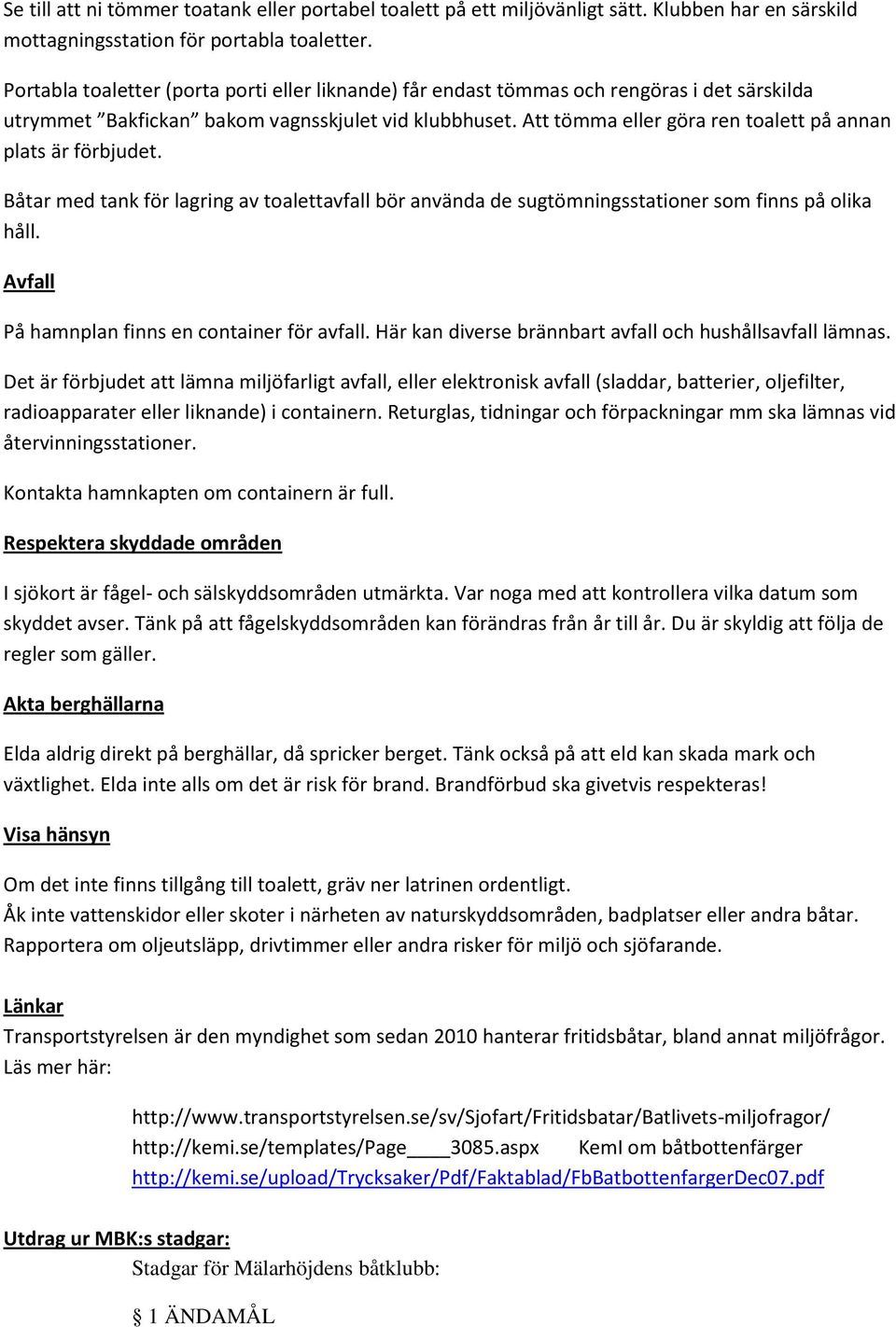 Att tömma eller göra ren toalett på annan plats är förbjudet. Båtar med tank för lagring av toalettavfall bör använda de sugtömningsstationer som finns på olika håll.