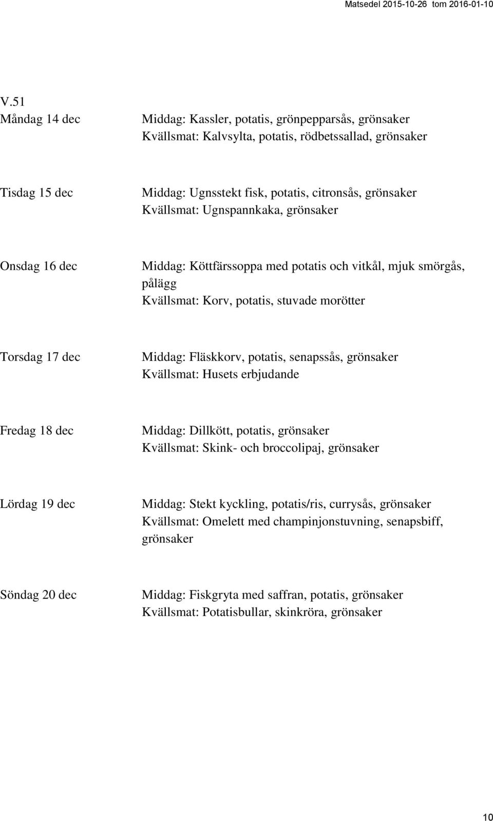 Middag: Fläskkorv, potatis, senapssås, grönsaker Fredag 18 dec Middag: Dillkött, potatis, grönsaker Kvällsmat: Skink- och broccolipaj, grönsaker Lördag 19 dec Middag: Stekt kyckling,