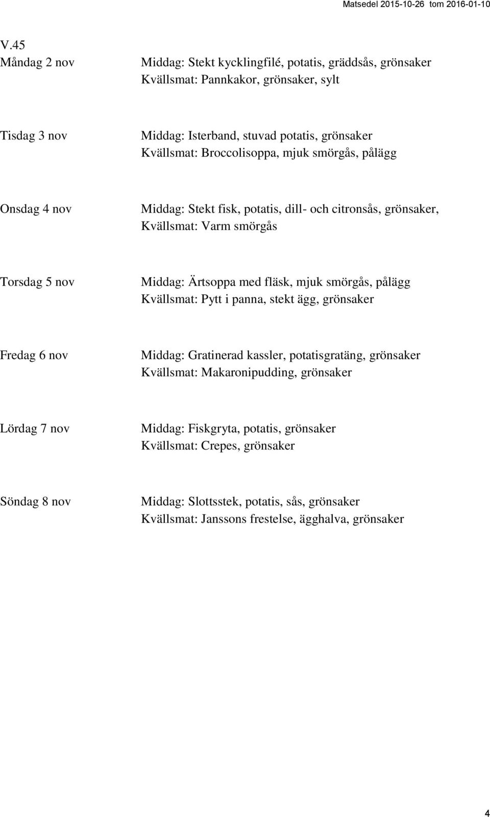 fläsk, mjuk smörgås, pålägg Kvällsmat: Pytt i panna, stekt ägg, grönsaker Fredag 6 nov Middag: Gratinerad kassler, potatisgratäng, grönsaker Kvällsmat: Makaronipudding, grönsaker