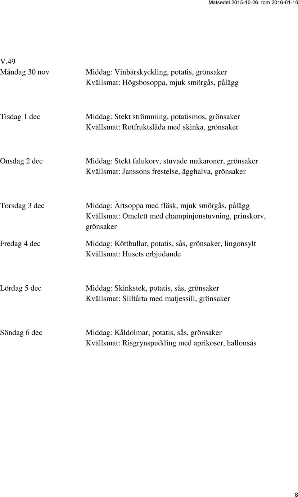 Middag: Ärtsoppa med fläsk, mjuk smörgås, pålägg Kvällsmat: Omelett med champinjonstuvning, prinskorv, grönsaker Middag: Köttbullar, potatis, sås, grönsaker, lingonsylt Lördag 5 dec