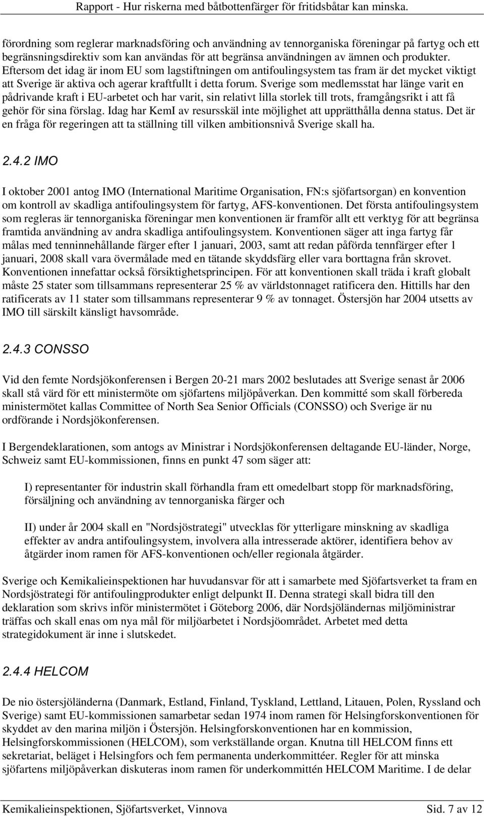 Sverige som medlemsstat har länge varit en pådrivande kraft i EU-arbetet och har varit, sin relativt lilla storlek till trots, framgångsrikt i att få gehör för sina förslag.