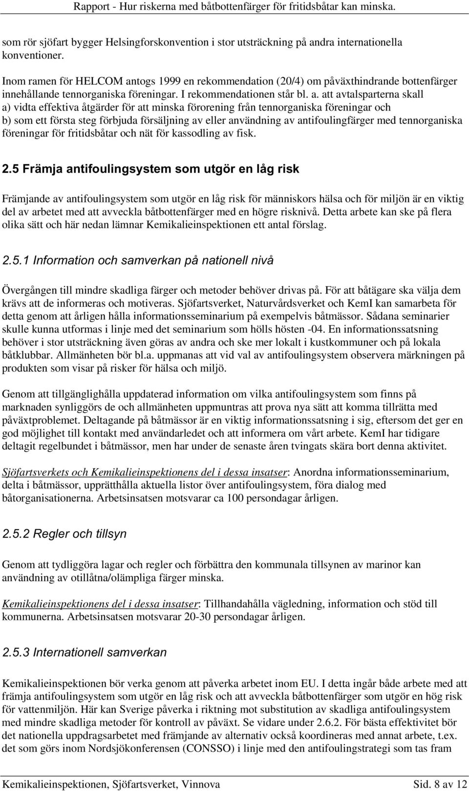 togs 1999 en rekommendation (20/4) om påväxthindrande bottenfärger innehållande tennorganiska föreningar. I rekommendationen står bl. a.