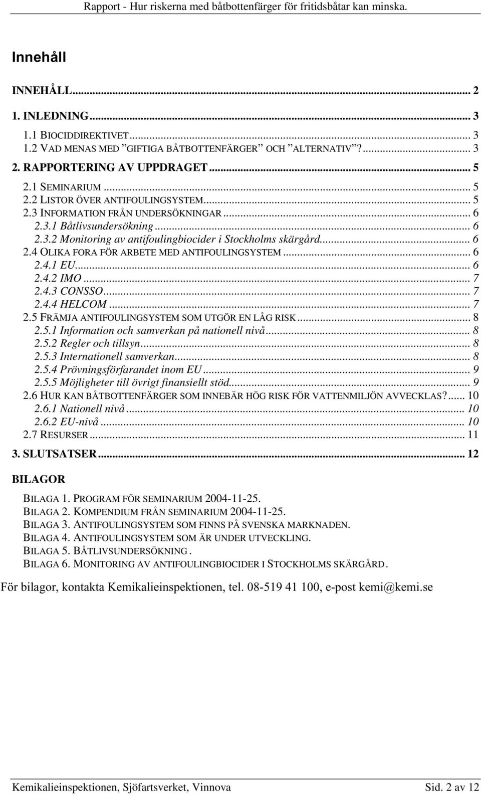.. 6 2.4.2 IMO... 7 2.4.3 CONSSO... 7 2.4.4 HELCOM... 7 2.5 FRÄMJA ANTIFOULINGSYSTEM SOM UTGÖR EN LÅG RISK... 8 2.5.1 Information och samverkan på nationell nivå... 8 2.5.2 Regler och tillsyn... 8 2.5.3 Internationell samverkan.