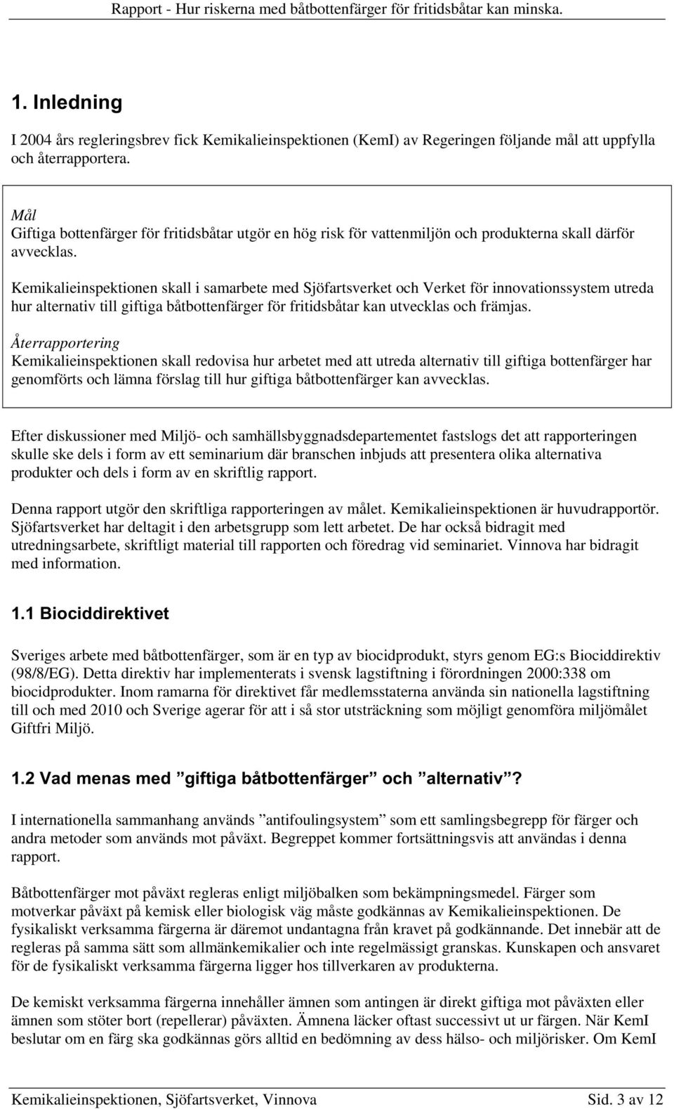 Kemikalieinspektionen skall i samarbete med Sjöfartsverket och Verket för innovationssystem utreda hur alternativ till giftiga båtbottenfärger för fritidsbåtar kan utvecklas och främjas.
