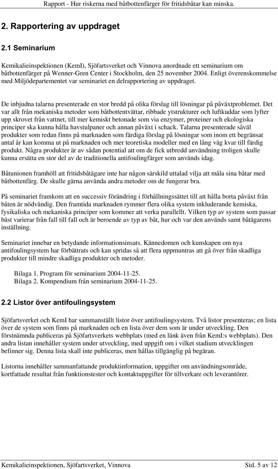 Enligt överenskommelse med Miljödepartementet var seminariet en delrapportering av uppdraget. De inbjudna talarna presenterade en stor bredd på olika förslag till lösningar på påväxtproblemet.