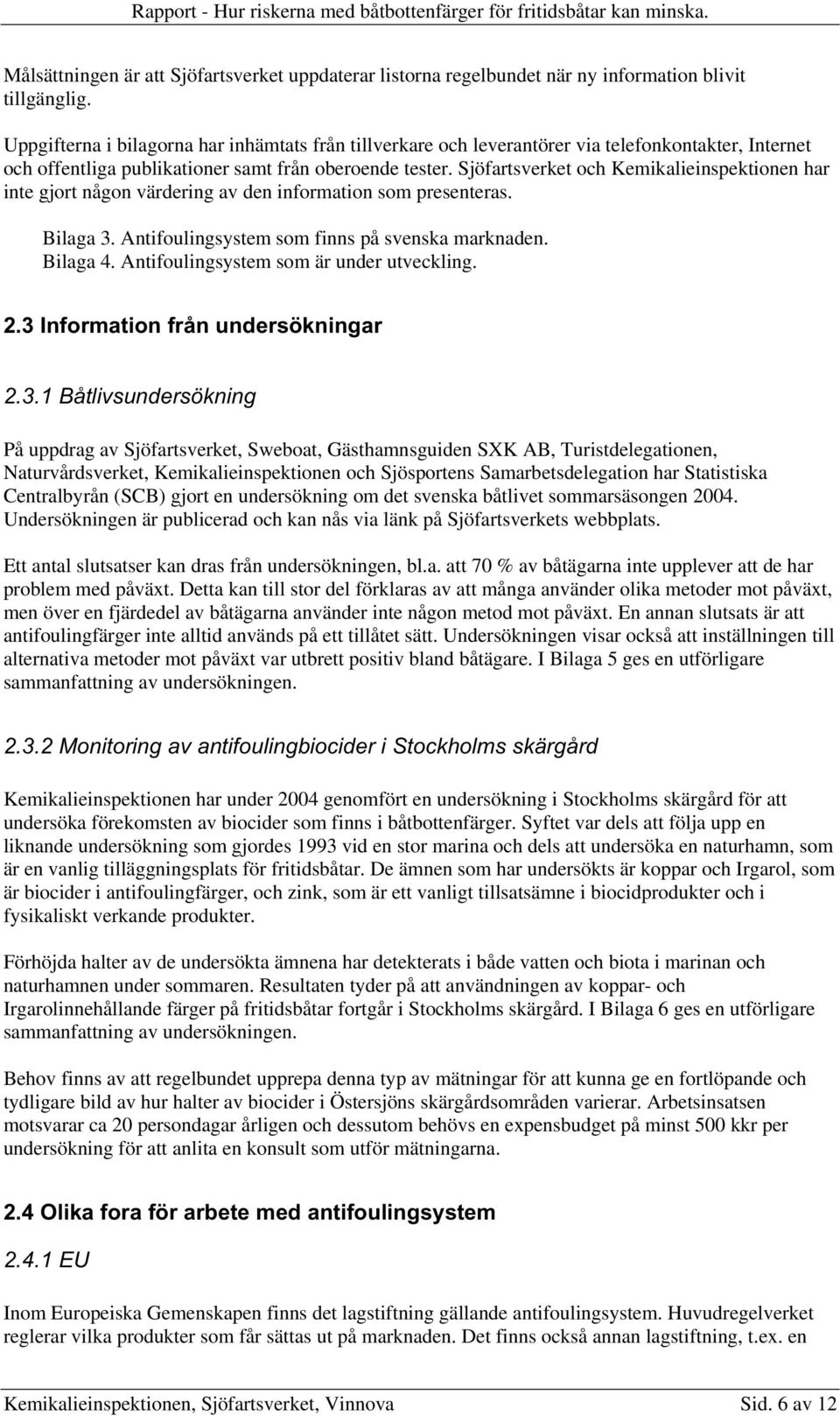 Sjöfartsverket och Kemikalieinspektionen har inte gjort någon värdering av den information som presenteras. Bilaga 3. Antifoulingsystem som finns på svenska marknaden. Bilaga 4.