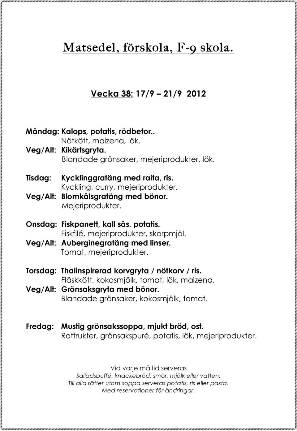 Fiskfilé, mejeriprodukter, skorpmjöl. Veg/Alt: Auberginegratäng med linser. Tomat, mejeriprodukter. Torsdag: Thaiinspirerad korvgryta / nötkorv / ris.