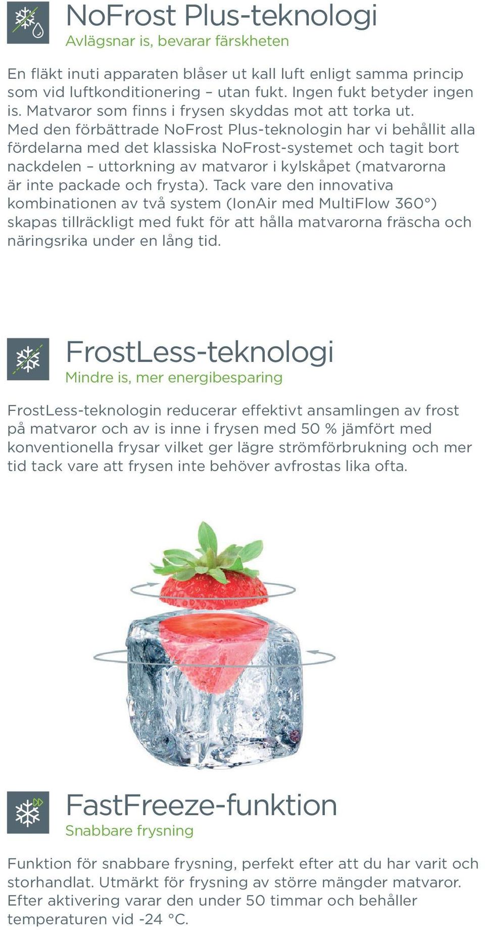 Med den förbättrade NoFrost Plus-teknologin har vi behållit alla fördelarna med det klassiska NoFrost-systemet och tagit bort nackdelen uttorkning av matvaror i kylskåpet (matvarorna är inte packade
