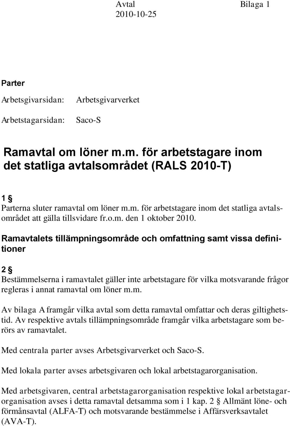 Ramavtalets tillämpningsområde och omfattning samt vissa definitioner 2 Bestämmelserna i ramavtalet gäller inte arbetstagare för vilka motsvarande frågor regleras i annat ramavtal om löner m.m. Av bilaga A framgår vilka avtal som detta ramavtal omfattar och deras giltighetstid.