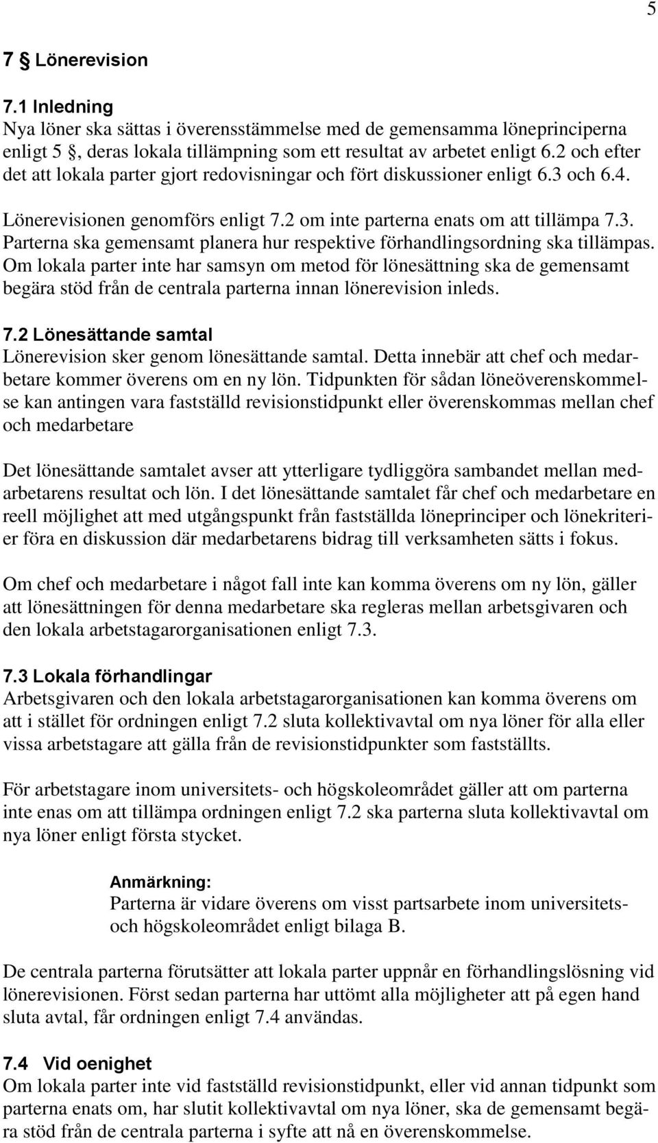 Om lokala parter inte har samsyn om metod för lönesättning ska de gemensamt begära stöd från de centrala parterna innan lönerevision inleds. 7.